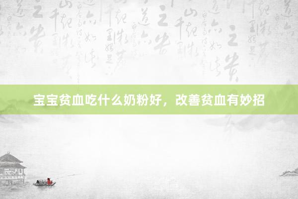 宝宝贫血吃什么奶粉好，改善贫血有妙招